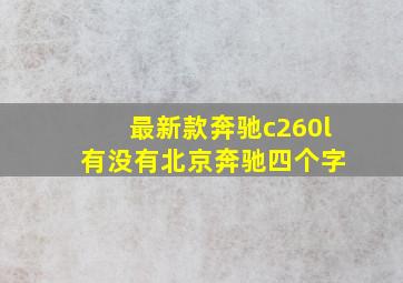 最新款奔驰c260l 有没有北京奔驰四个字